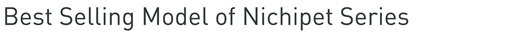 Best Selling Model of Nichipet Series